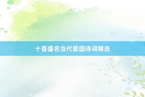 十首盛名当代爱国诗词精选