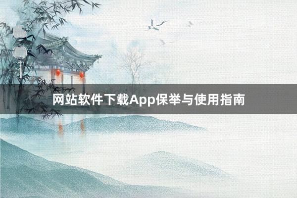 网站软件下载App保举与使用指南