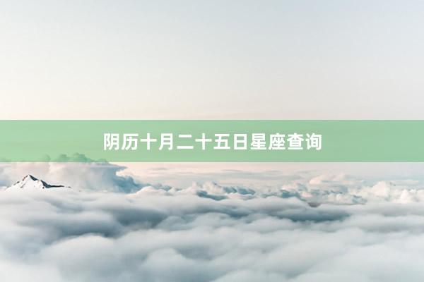 阴历十月二十五日星座查询