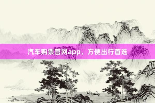 汽车购票官网app，方便出行首选