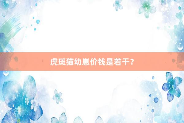 虎斑猫幼崽价钱是若干？