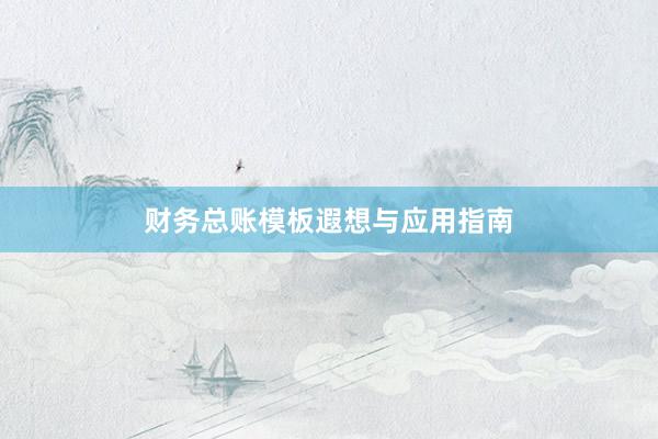 财务总账模板遐想与应用指南